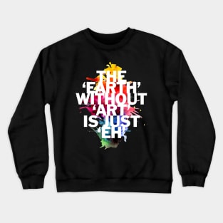 The Earth Without Art Is Just 'Eh' Crewneck Sweatshirt